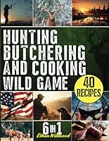 Hunting, Butchering, and Cooking Wild Game Bible: The Ultimate 6-in-1 Comprehensive Guide: Mastering the Art of Tracking, Field Dressing, and Culinary ... Game. Discover Your Inner Hunter-Gatherer. B0CT64Y53H Book Cover