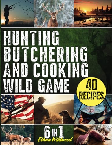 Hunting, Butchering, and Cooking Wild Game Bible: The Ultimate 6-in-1