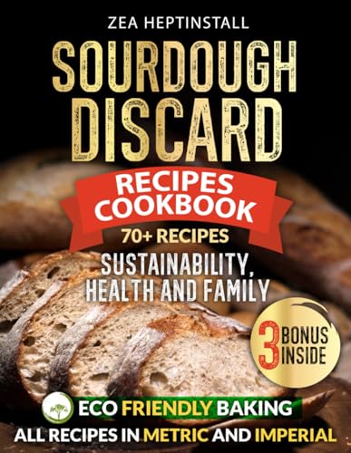 Sourdough Discard Recipes Cookbook: Your Guide to Easy-to-Follow, Sustainable, Healthy, and Family-Friendly Delights (Gluten-Free Options included)