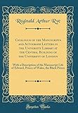 Catalogue of the Manuscripts and Autograph Letters in the University Library at the Central Building of the University of London: With a Description ... of Wales, the Black Prince (Classic Reprint)