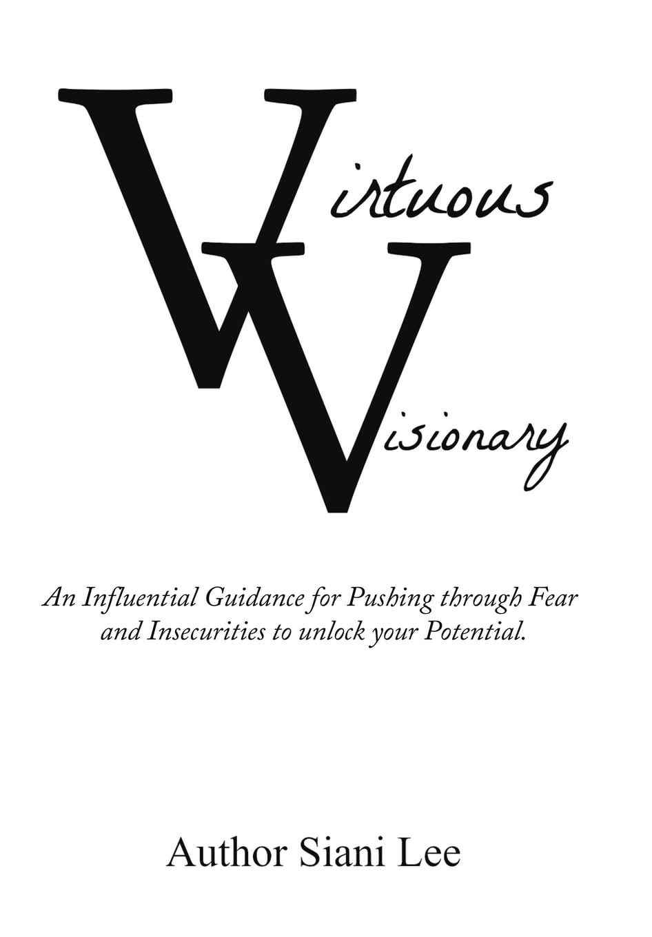 Virtuous Visionary: An Influential Guidance for Pushing through Fear and Insecurities to unlock your Potential