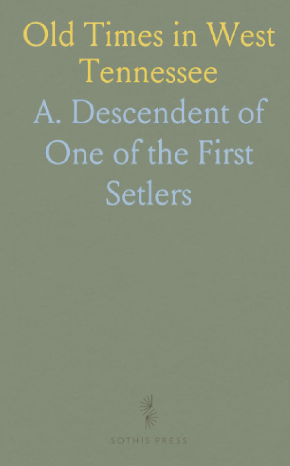 Old Times in West Tennessee: Reminiscences Semi-Historic of Pioneer Life and the Early Emigrant Settlers in the Big Hatchie Country