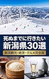 死ぬまでに行きたい新潟県30選: 新潟観光・絶景・グルメ完全版