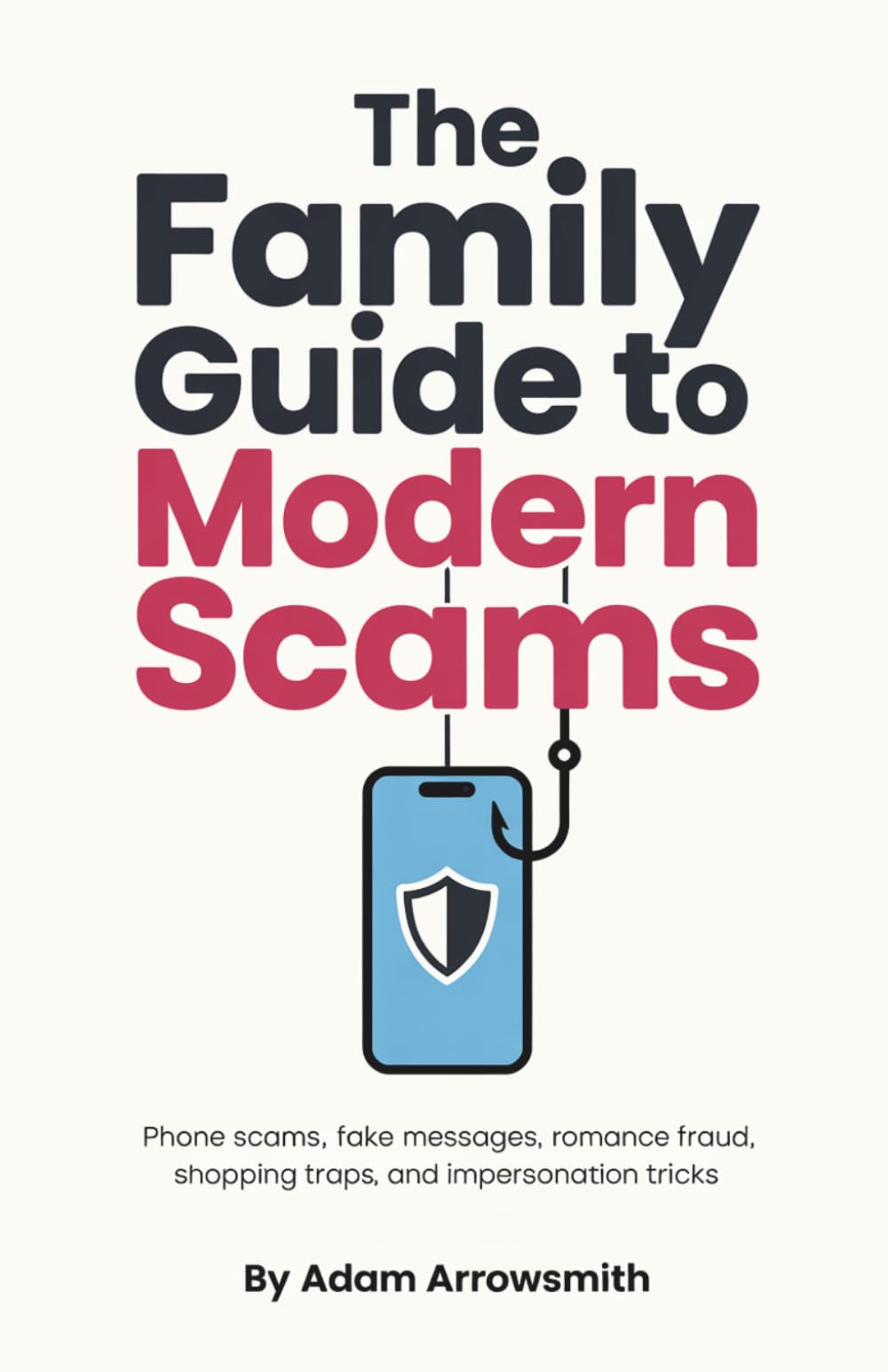 The Family Guide to Modern Scams: Phone Scams, Fake Messages, Romance Fraud, Shopping Traps, and Impersonation Tricks