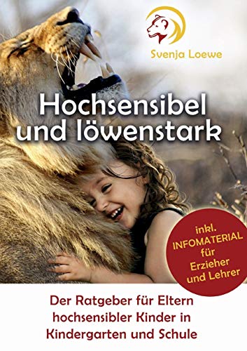 Hochsensibel und löwenstark: Der Ratgeber für Eltern hochsensibler Kinder in Kindergarten und Schu
