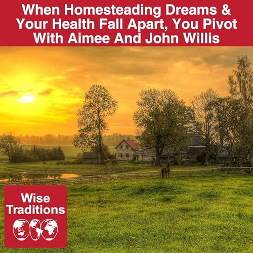 549: When Homesteading Dreams & Your Health Fall Apart, You Pivot With Aimee And John Willis