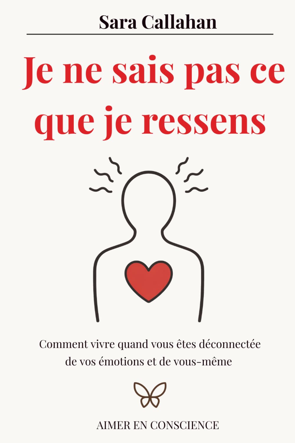 Je ne sais pas ce que je ressens: Comment vivre quand vous êtes déconnectée de vos émotions et de vous-même (Aimer en Conscience)