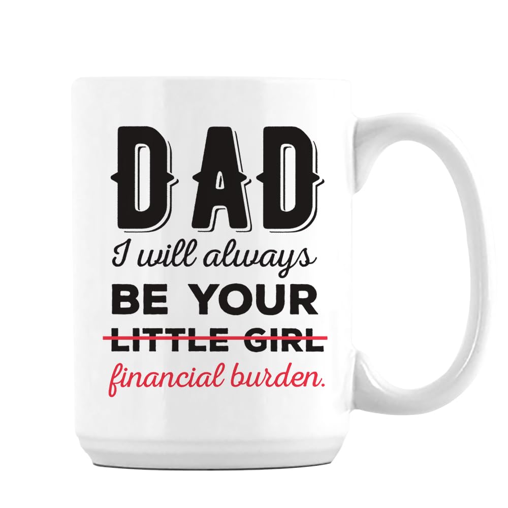 Fathers Day Gift, Dad I Will Always Be Your Little Girl Financial Burden, 15oz Ceramic Coffee, Tea Mug. (White Inside)
