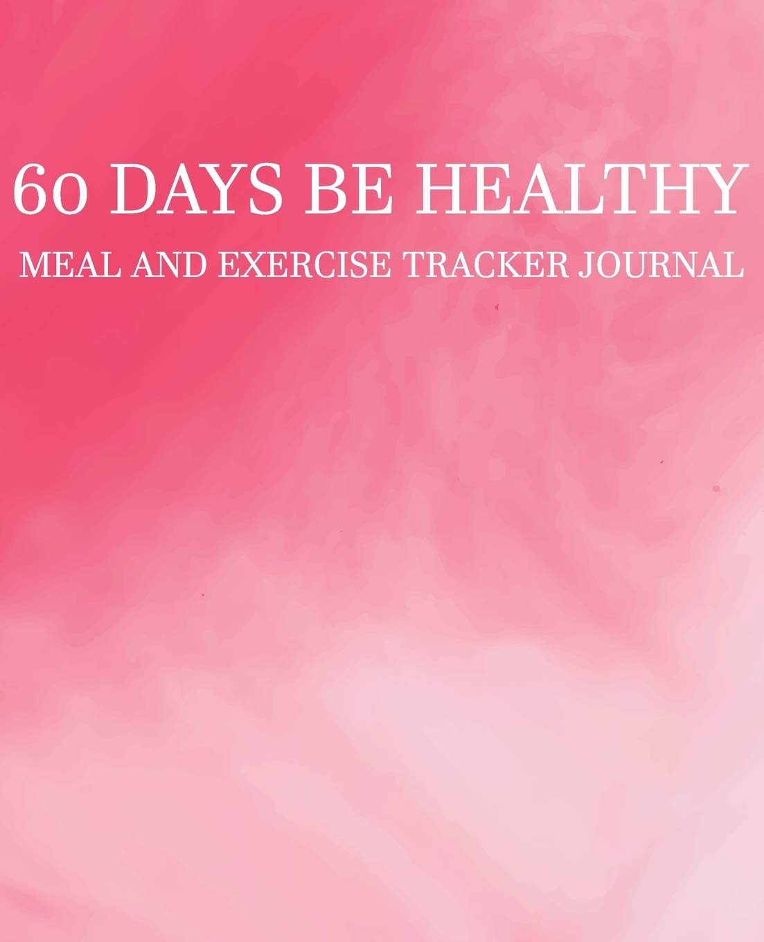 60 Days Be Healthy: 60 Day Meal and Exercise Tracker For Weight Loss Notebook Journal Book