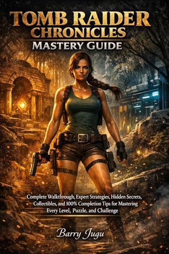Tomb Raider Chronicles Mastery Guide: Complete Walkthrough, Expert Strategies, Hidden Secrets, Collectibles, and 100% Completion Tips for Mastering Every...