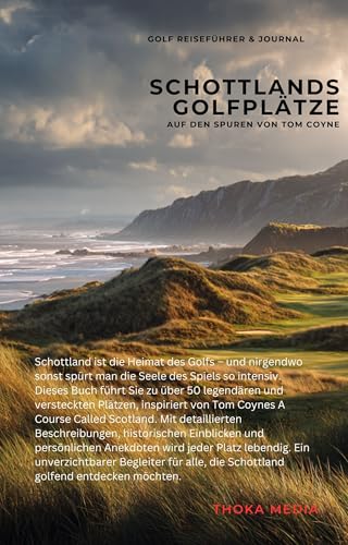Schottlands Golfplätze – Auf den Spuren von Tom Coyne: Ein praktischer Reiseführer inspiriert von A Course Called Scotland