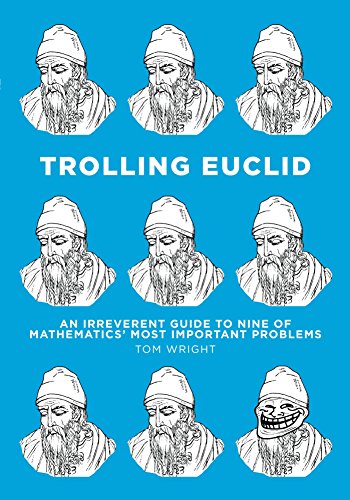 Trolling Euclid An Irreverent Guide To Nine Of Mathematics Most Important Problems 1 Wright Tom Amazon Com