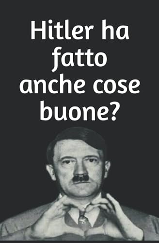 Hitler ha fatto anche cose buone?