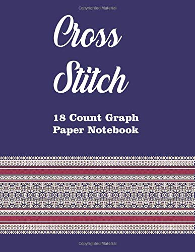 Cross Stitch 18 Count Graph Paper Notebook: For Creating Patterns Embroidery Needlework Design Large-18 Lines Per Inch, Graph Paper for Embroidery and Needlework, 8.5''x11'', 120 Pages