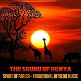 The Sound of Kenya: Spirit of Africa – Traditional African Music