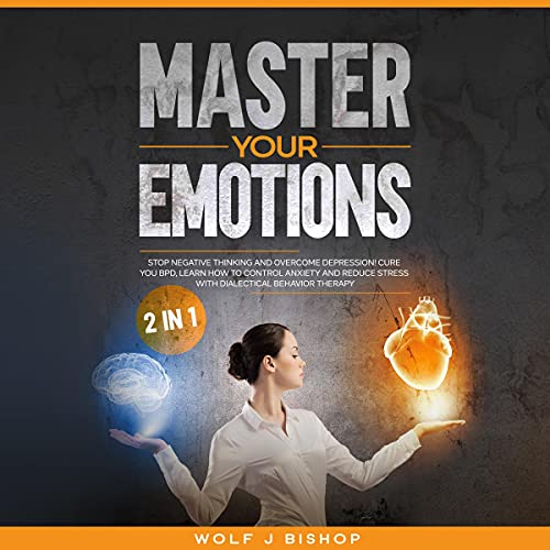 Master Your Emotion 2 in 1: Stop Negative Thinking and Overcome Depression!: Cure Your BPD, Learn Ho Master Your Emotion 2 in 1: Stop Negative Thinking and Overcome Depression!: Cure Your BPD, Learn Ho