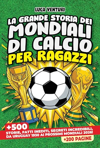 LA GRANDE STORIA DEI MONDIALI DI CALCIO PER RAGAZZI: Più di 500 storie incredibili, fatti inediti, curiosità e segreti mai raccontati - Da Uruguay 1930 ai prossimi Mondiali del 2026!