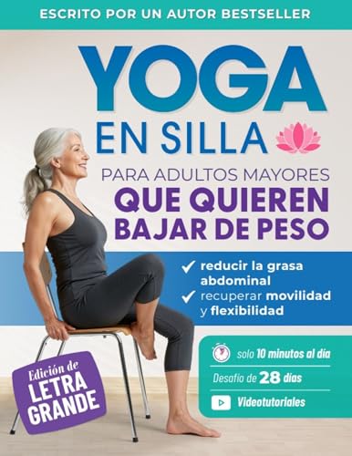 Yoga En Silla Para Adultos Mayores Que Quieren Bajar De Peso: Ejercicios Sencillos Para Perder Grasa Abdominal, Recuperar La Movilidad Y La Flexibilidad En Solo Diez Minutos Al Día