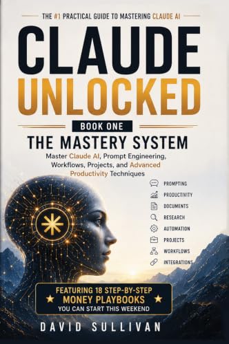 Claude Unlocked, Book 1: The Mastery System: Master Claude AI, Prompt Engineering, Workflows, Projects, and Advanced Productivity Techniques (Series Title: ... AI Business &amp; Productivity Blueprint)