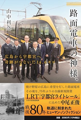 路面電車の神様、広島から宇都宮へ 奇跡がつないだ14.6キロ (単行本) 路面電車の神様、広島から宇都宮へ 奇跡がつないだ14.6キロ (単行本)