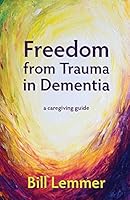 Freedom from Trauma in Dementia: a caregiving guide 0993337007 Book Cover