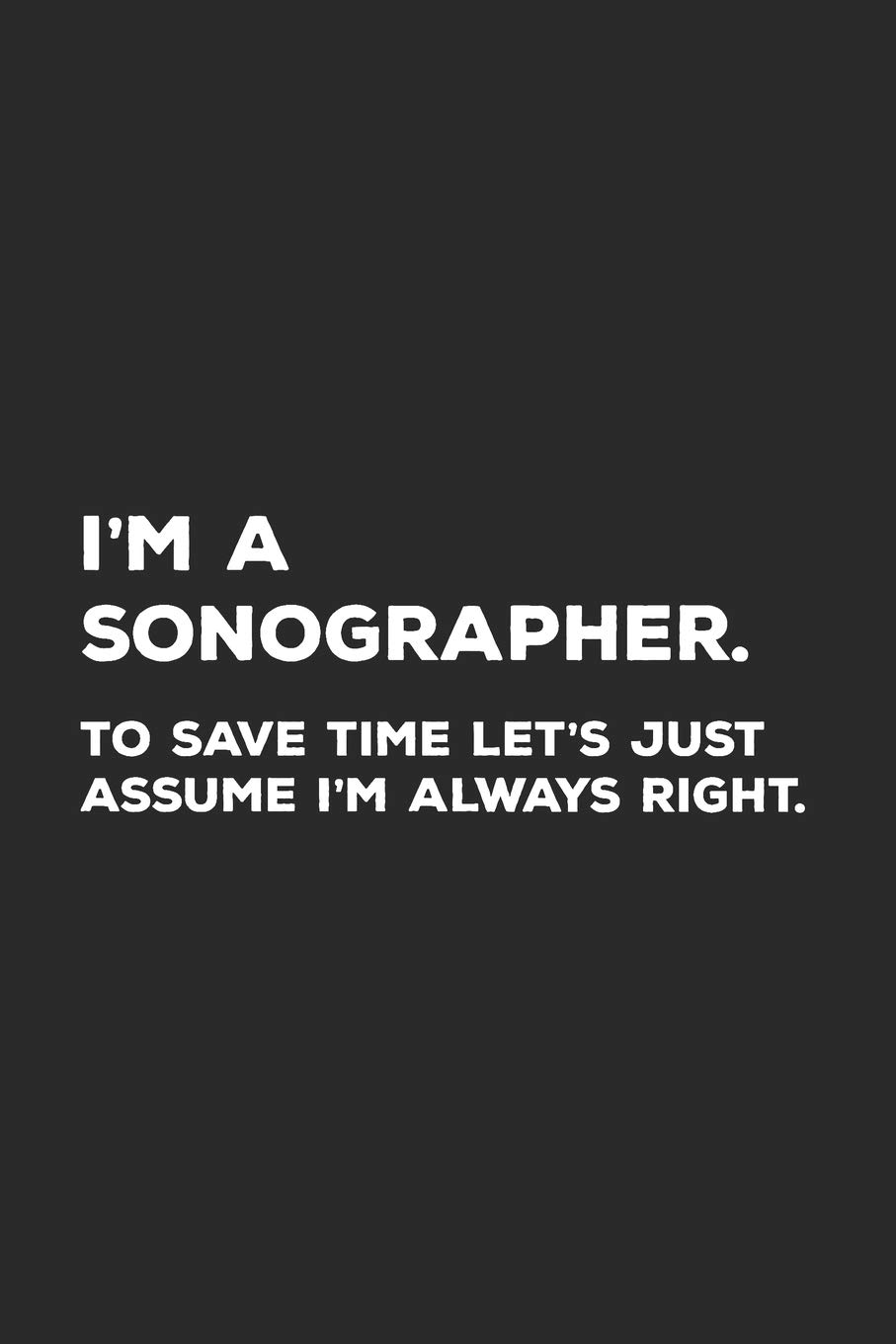 I'm A Sonographer To Save Time Let's Just Assume I'm Always Right: Sonography Notebook