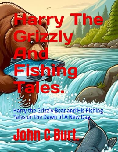 Harry The Grizzly And Fishing Tales.: Harry the Grizzly Bear and His Fishing Tales on the Dawn of A New Day.