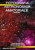  Fotografia Astronomica Amatoriale - Deep Sky: Guida Pratica Vol. II° Edizione Premium a Colori (Linuxshell Astronomia) (Italian Edition)