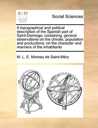A Topographical and Political Description of the Spanish Part of Saint-Domingo; Containing, General Observations on the Climate, Population and ... and Manners of the Inhabitants Volume 1 of 2