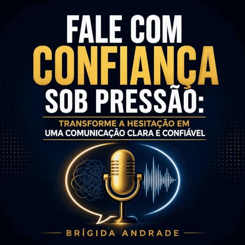 『Fale com confian&ccedil;a sob press&atilde;o: Transforme a hesita&ccedil;&atilde;o em uma comunica&ccedil;&atilde;o clara e 