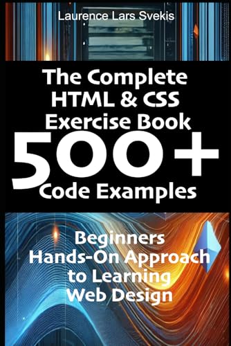 The Complete HTML & CSS Exercise Book 500+ Code Examples: Beginners Hands-On Approach to Learning Web Design