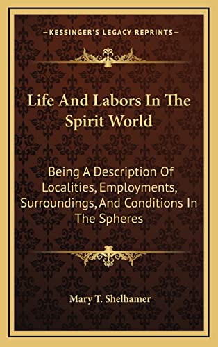 Life And Labors In The Spirit World: Being A Description Of Localities, Employments, Surroundings, And Conditions In The Spheres