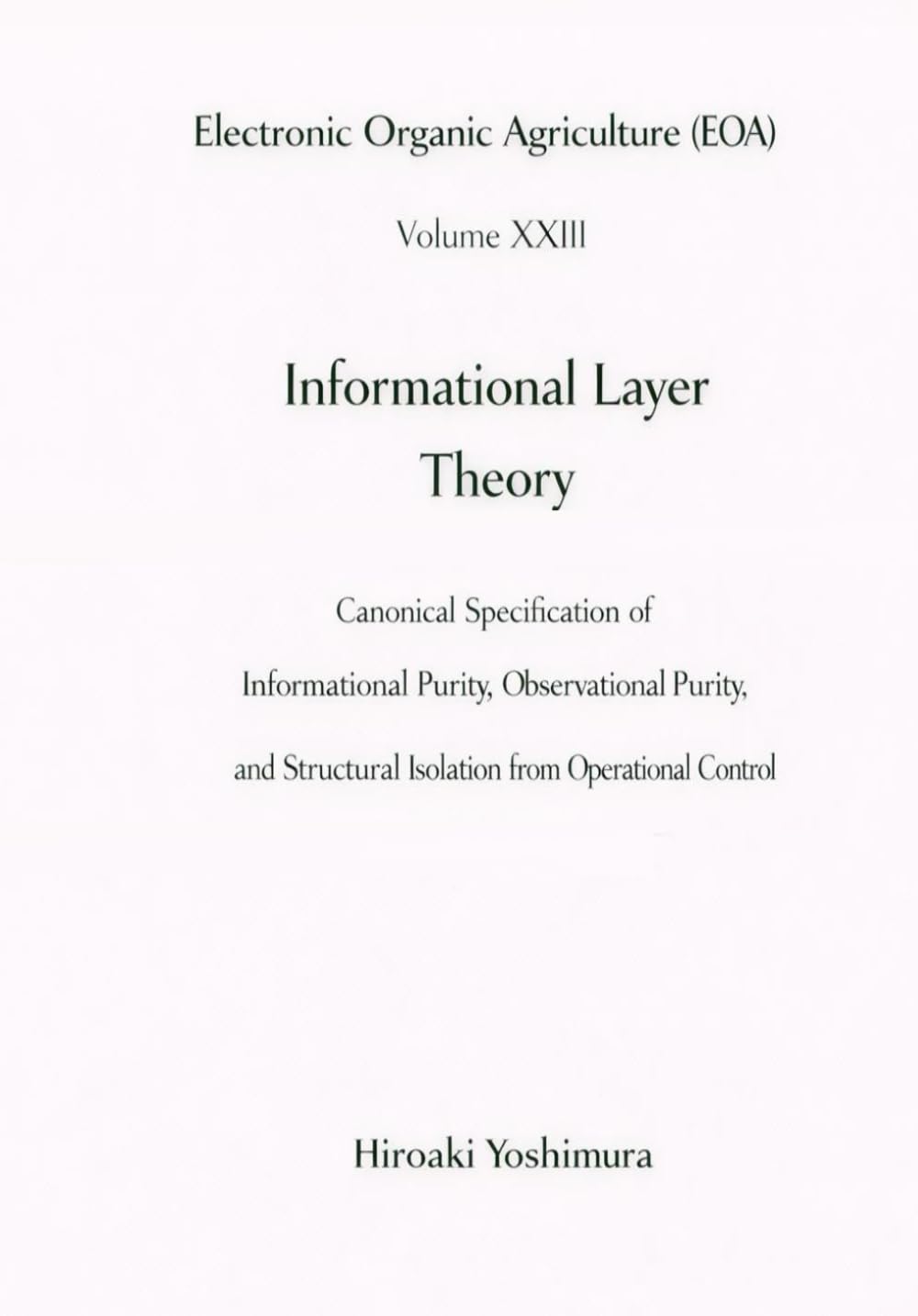 Electronic Organic Agriculture (EOA) Volume XXIII Informational Layer Theory: Canonical Specification of Informational Purity, Observational ... Structural Isolation from Operational Control