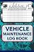 VEHICLE MAINTENANCE LOG BOOK: Maintenance Record Book, Auto Service and Repair Journal for Cars, Trucks, Motorcycles and Other Vehicles with Vehicle Information Tracking