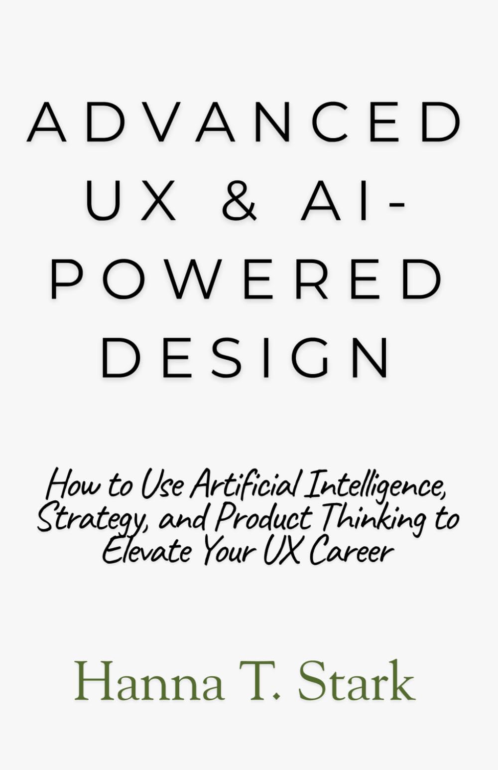 Advanced UX & AI-Powered Design: How to Use Artificial Intelligence, Strategy, and Product Thinking to Elevate Your UX Career (User-Centered Design Mastery Series)