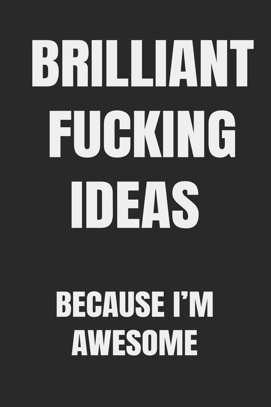 Brilliant Fucking Ideas Because I'm Awesome: You have it in you to be successful, to be a self-made entrepreneur.
