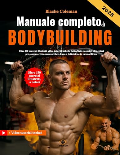 Manuale completo di Bodybuilding: Oltre 150 esercizi illustrati, video tutorial, schede dettagliate e consigli alimentari per aumentare massa muscolare, forza e definizione in modo efficace