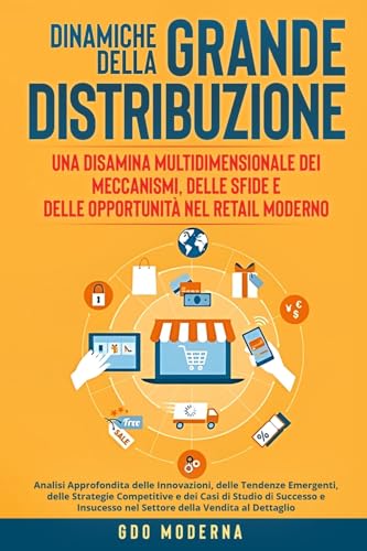 Dinamiche della Grande Distribuzione: Analisi Approfondita delle Innovazioni, delle Tendenze Emergenti, delle Strategie Competitive e dei Casi di ... nel Settore della Vendita al Dettaglio