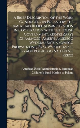 A Brief Description of the Work Conducted in Poland by the American Relief Administration in Cooperation With the Polish Government. Krotki Zarys ... Wspóludziale Rzadu Polskiego na Terenie Rzecz