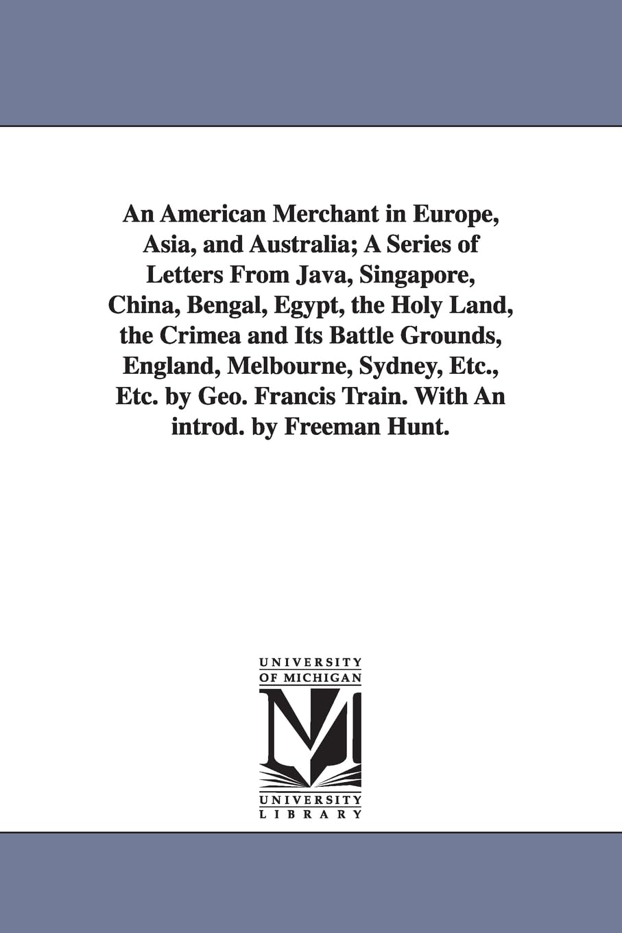 An American Merchant in Europe, Asia, and Australia; A Series of Letters From Java, Singapore, China, Bengal, Egypt, the Holy Land, the Crimea and Its Battle Grounds, England, Melbourne, Sydney, Et...