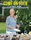 Come On Over: Fun Menus, Recipes, Budget Friendly Tips and Ideas to Get the Party Started