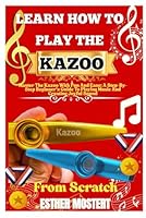 Learn How To Play The Kazoo From Scratch: Master The Kazoo With Fun And Ease: A Step-By-Step Beginner’s Guide To Playing Music And Creating Joyful Sound B0F5W1MHRQ Book Cover