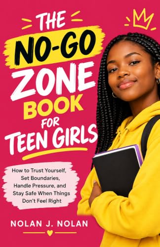 THE NO-GO ZONE BOOK FOR TEEN GIRLS: How to Trust Yourself, Set Boundaries, Handle Pressure, and Stay Safe When Things Don't Feel Right