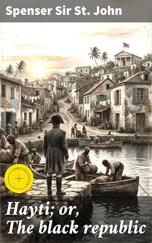 Hayti; or, The black republic: Enriched edition. Unveiling Haiti's Revolutionary Past: A Scholarly Exploration of Black Liberation and Political Fiction