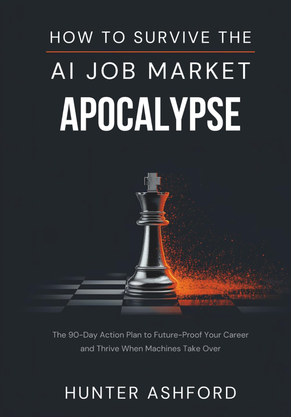 How to Survive the AI Job Market Apocalypse: The 90-Day Action Plan to Future-Proof Your Career and Thrive When Machines Take Over (The Hunter Ashford Preparedness Library)