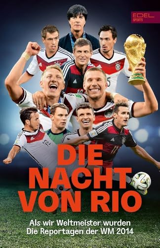 Die Nacht von Rio. Als wir Weltmeister wurden: Die Original-Reportagen der Fußball-WM 2014 Die Nacht von Rio. Als wir Weltmeister wurden: Die Original-Reportagen der Fußball-WM 2014