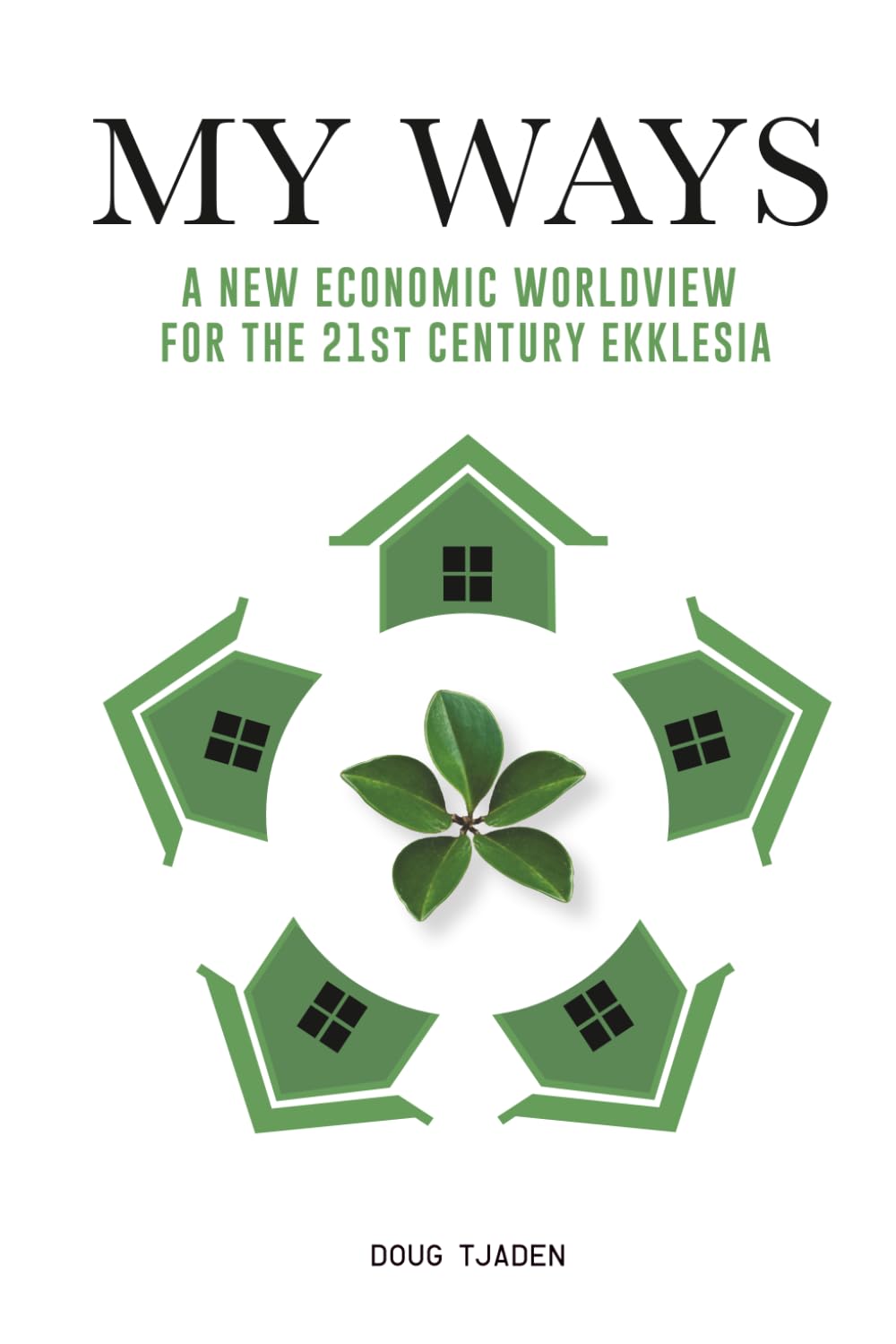 My Ways: A New Economic Worldview For the 21st Century Ekklesia (Developing a Kingdom Economic Worldview by Doug Tjaden)