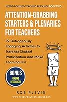 Attention-Grabbing Starters & Plenaries for Teachers: 99 Outrageously Engaging Activities to Increase Student Participation and Make Learning Fun (Needs-Focused Teaching Resource) 1549618881 Book Cover