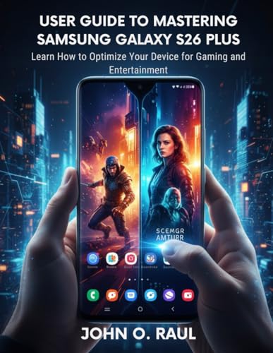 USER GUIDE TO MASTERING SAMSUNG GALAXY S26 PLUS: Learn How to Optimize Your Device for Gaming and Entertainment
