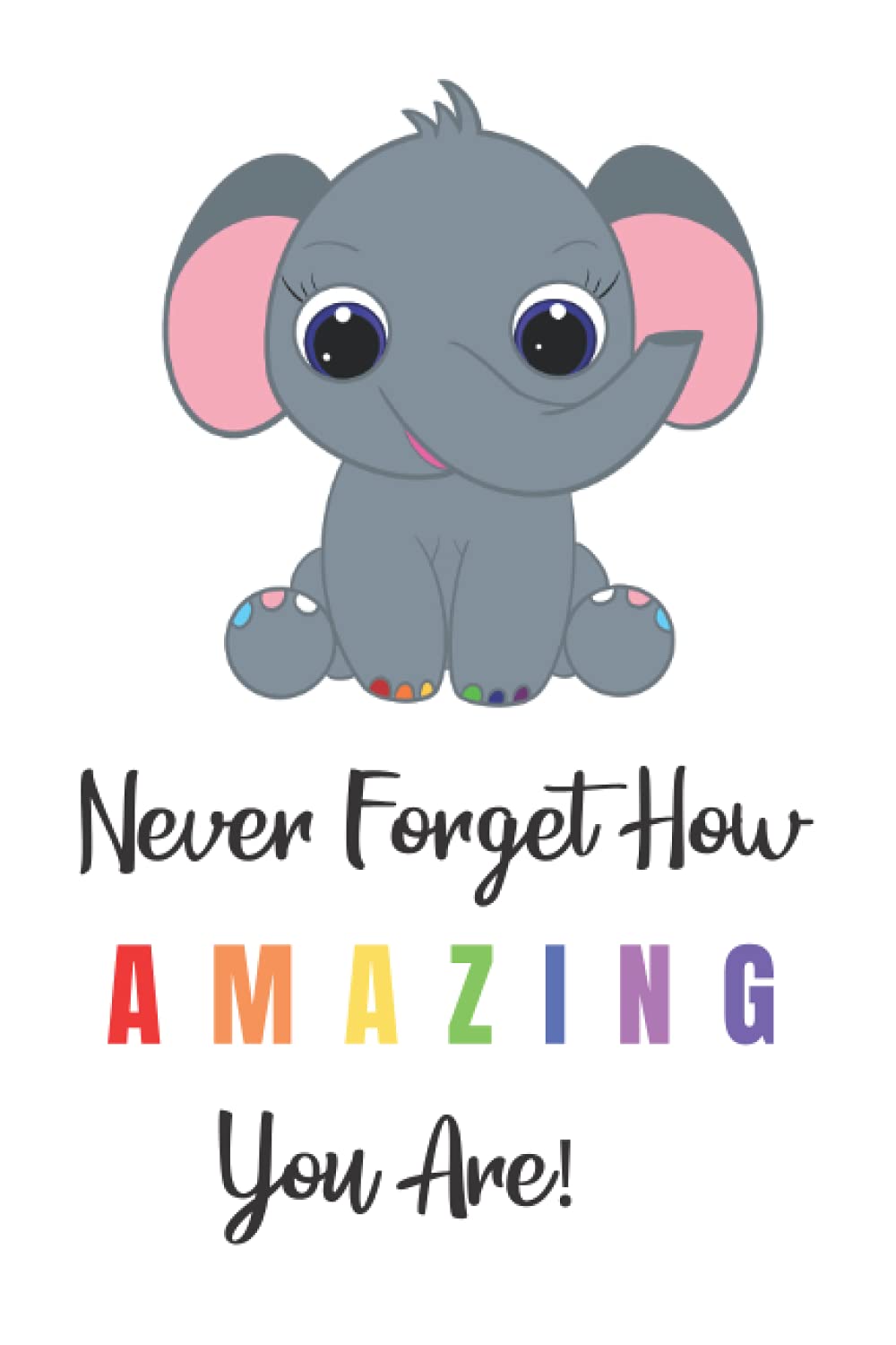 Never Forget How AMAZING You Are!: An elephant never forgets and neither should you.